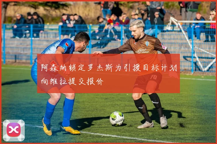 阿森纳锁定罗杰斯为引援目标计划向维拉提交报价
