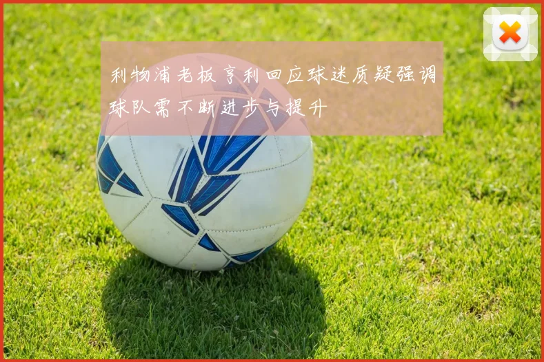 利物浦老板亨利回应球迷质疑强调球队需不断进步与提升