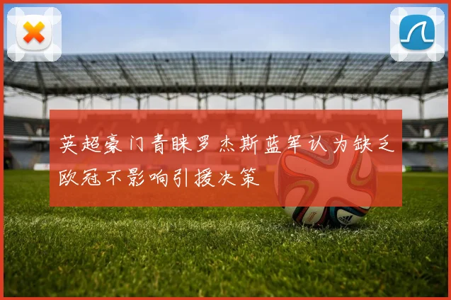 英超豪门青睐罗杰斯蓝军认为缺乏欧冠不影响引援决策