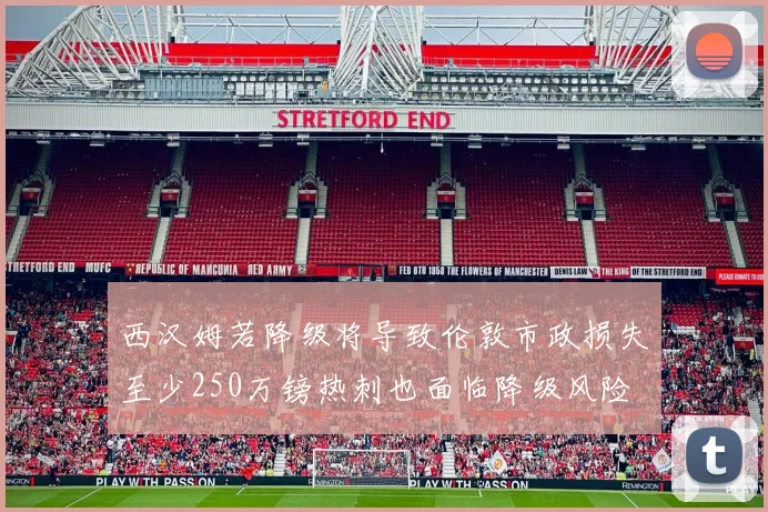 西汉姆若降级将导致伦敦市政损失至少250万镑热刺也面临降级风险
