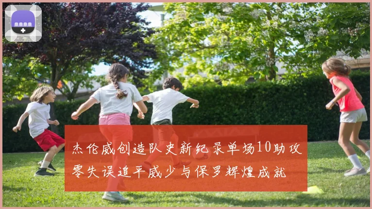 杰伦威创造队史新纪录单场10助攻零失误追平威少与保罗辉煌成就