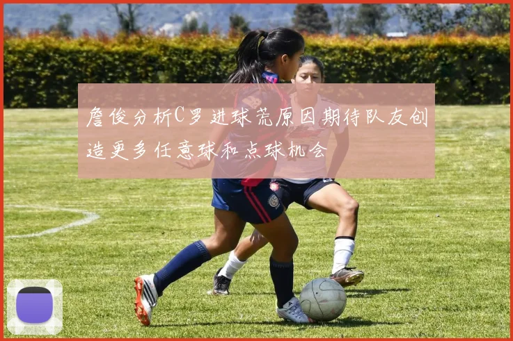 詹俊分析C罗进球荒原因期待队友创造更多任意球和点球机会